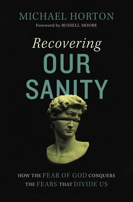 Recovering Our Sanity: How the Fear of God Conquers the Fears That Divide Us - Horton, Michael - 9780310127932