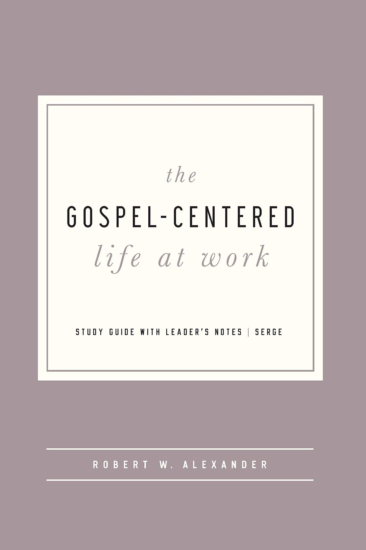 The Gospel-Centered Life at Work: Study Guide with Leader's Notes - Alexander, Robert - 9781645071983