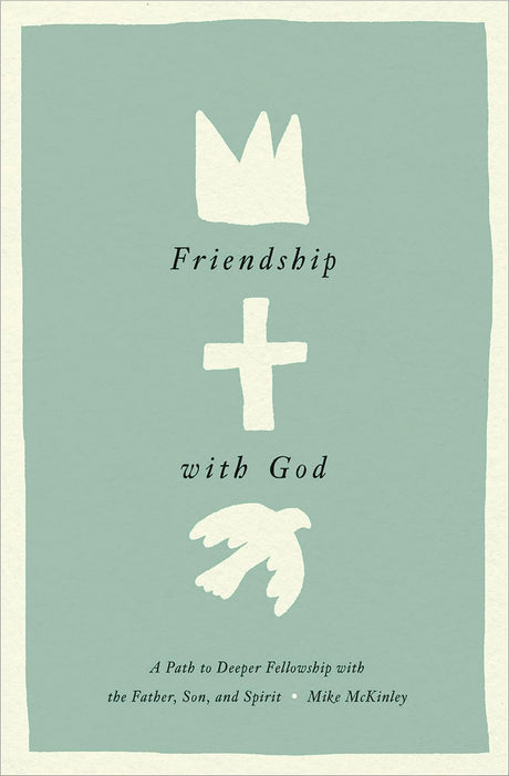 Friendship with God: A Path to Deeper Fellowship with the Father, Son, and Spirit - McKinley, Mike - 9781433584152