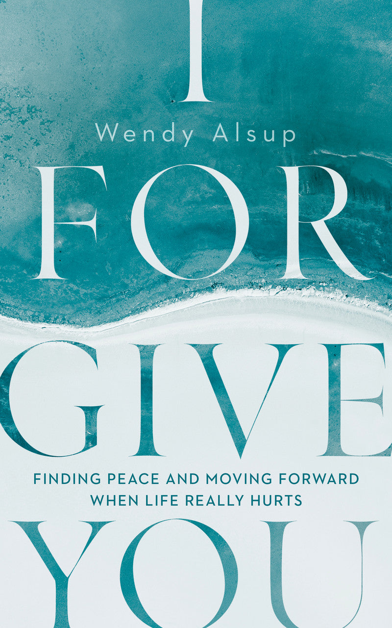 I Forgive You: Finding Peace and Moving Forward When Life Really Hurts - Alsup, Wendy - 9781784986865