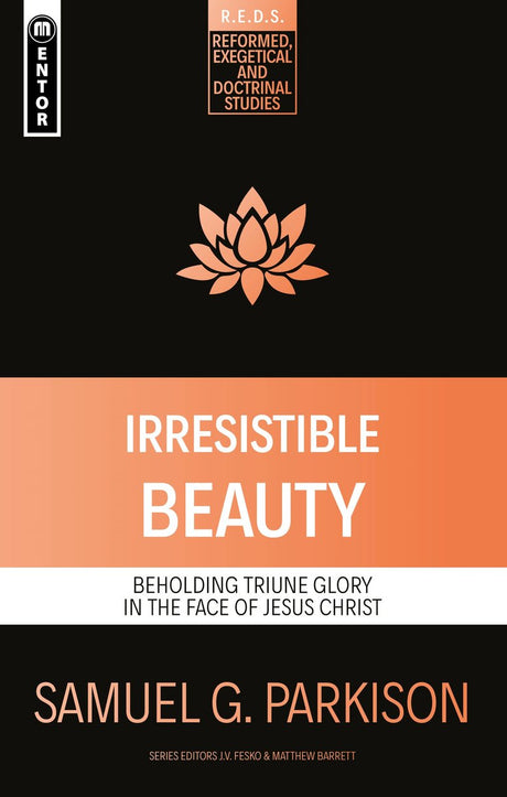 Irresistible Beauty: Beholding Triune Glory in the Face of Jesus Christ (Reformed Exegetical Doctrinal Studies) - Parkison, Samuel G - 9781527109148