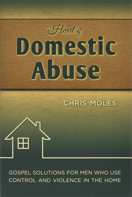 The Heart of Domestic Abuse: Gospel Solutions for Men Who Use Control and Violence in the Home - Moles, Chris - 9781936141272