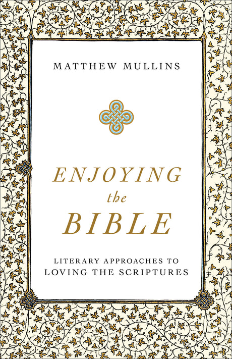 Enjoying the Bible: Literary Approaches to Loving the Scriptures - Mullins, Matthew - 9781540961662