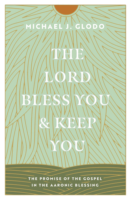 The Lord Bless You and Keep You: The Promise of the Gospel in the Aaronic Blessing - Glodo, Michael - 9781433584237