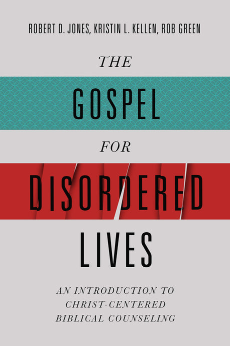 The Gospel for Disordered Lives: An Introduction to Christ-Centered Biblical Counseling - Jones, Robert D; Kellen, Kristin L; Green, Rob - 9780805447873