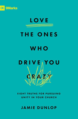 Love the Ones Who Drive You Crazy: Eight Truths for Pursuing Unity in Your Church - Dunlop, Jamie - 9781433589928