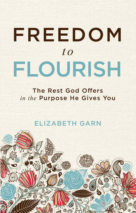 Freedom to Flourish: The Rest God Offers in the Purpose He Gives You - Garn, Elizabeth - 9781629956084