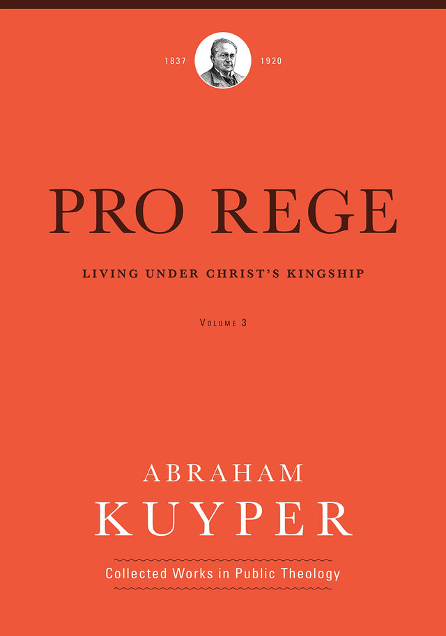 Pro Rege (Volume 3): Living Under Christ's Kingship (Abraham Kuyper Collected Works in Public Theology) - Kuyper, Abraham; Ballor, Jordon J (editor); Flikkema, Melvin (editor) - 9781577996729