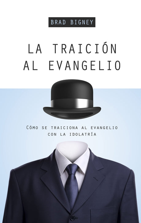 La Traición Al Evangelio: Cómo Se Traiciona Al Evangelio Con La Idolatría - Bigney, Brad J - 9781629951584