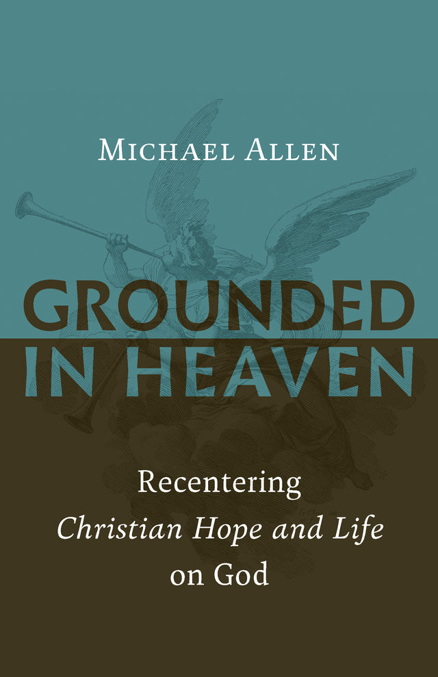 Grounded in Heaven: Recentering Christian Hope and Life on God - Allen, Michael - 9780802874535