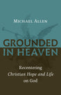 Grounded in Heaven: Recentering Christian Hope and Life on God - Allen, Michael - 9780802874535