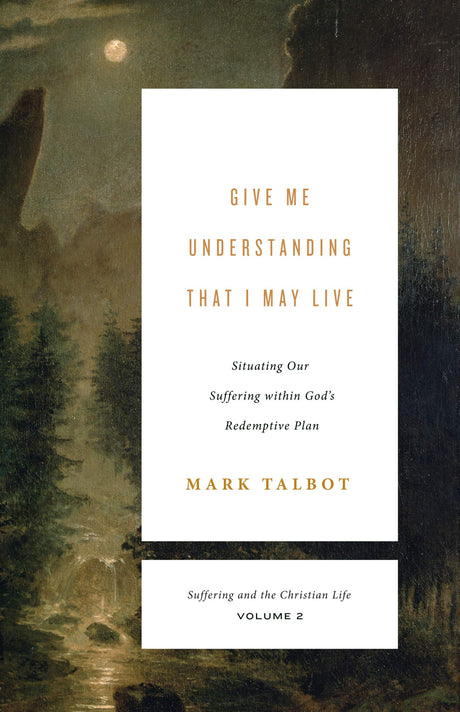 Give Me Understanding That I May Live (Suffering and the Christian Life, Volume 2): Situating Our Suffering Within God's Redemptive Plan (Suffering and the Christian Life) - Talbot, Mark - 9781433567469