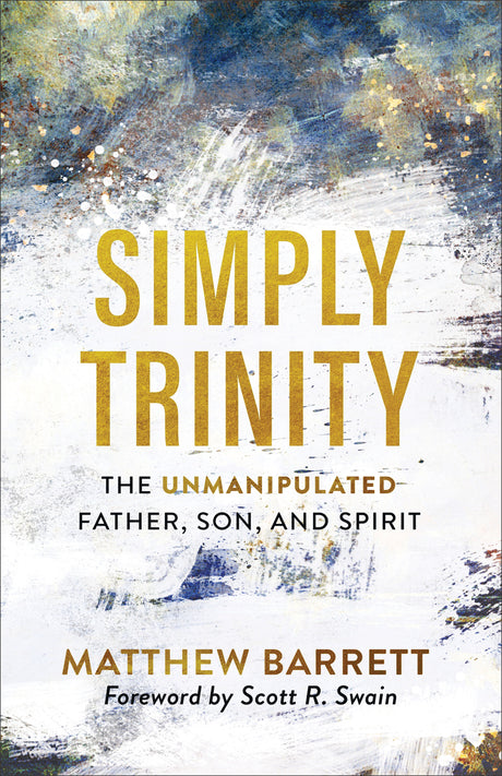 Simply Trinity: The Unmanipulated Father, Son, and Spirit - Barrett, Matthew; Swain, Scott (foreword by) - 9781540900074