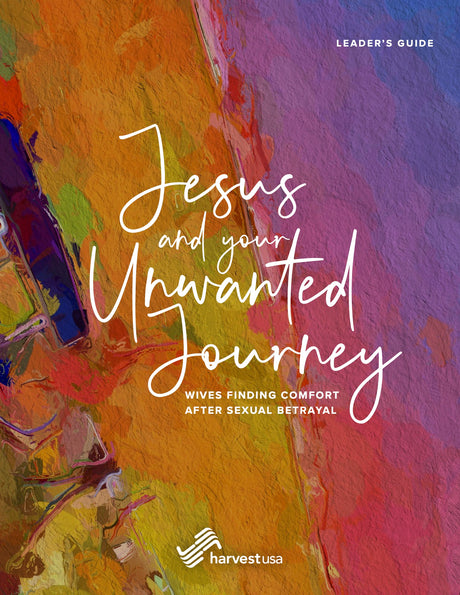 Jesus and Your Unwanted Journey: Wives Finding Comfort After Sexual Betrayal (Leader's Guide) - Harvest USA; Dykas, Ellen Mary - 9798985870282