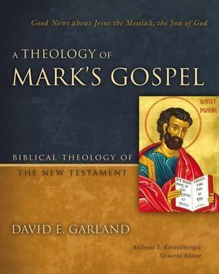 A Theology of Mark's Gospel: Good News about Jesus the Messiah, the Son of God (Biblical Theology of the New Testament)