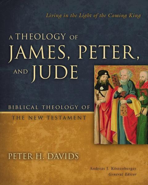 A Theology of James, Peter, and Jude: Living in the Light of the Coming King (Biblical Theology of the New Testament)