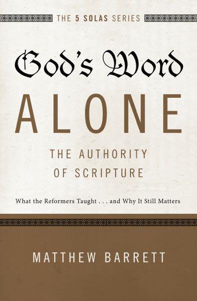 God's Word Alone: The Authority of Scripture: What the Reformers Taught...and Why It Still Matters (Five Solas) Barrett, Matthew cover image