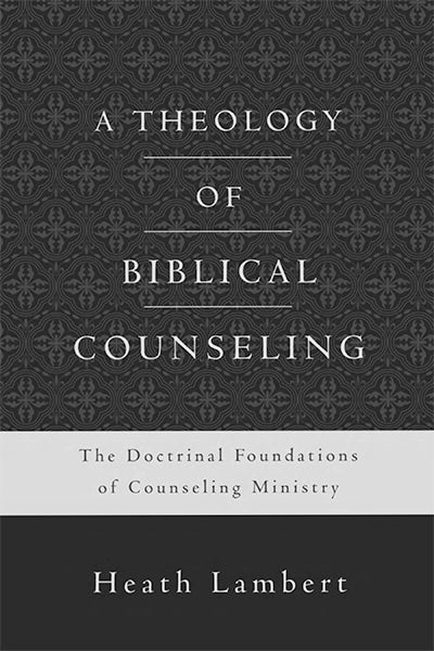 A Theology of Biblical Counseling: The Doctrinal Foundations of Counseling Ministry Lambert, Heath cover image