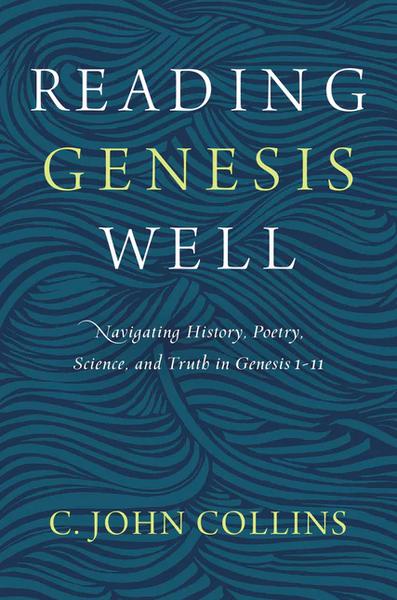 Reading Genesis Well: Navigating History, Poetry, Science, and Truth in Genesis 1-11 Collins, C. John cover image