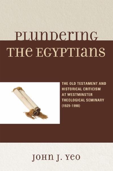 Plundering the Egyptians: The Old Testament and Historical Criticism at Westminster Theological Seminary (1929-1998) (Paperback)