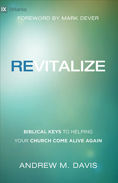 Revitalize: Biblical Keys to Helping Your Church Come Alive Again (9Marks) Davis, Andrew M. cover image (1016987353135)