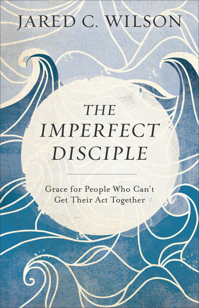 The Imperfect Disciple: Grace for People Who Can't Get Their Act Together Jared C. Wilson cover image