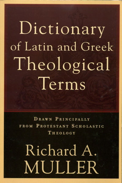 Dictionary of Latin and Greek Theological Terms: Drawn Principally from  Protestant Scholastic Theology