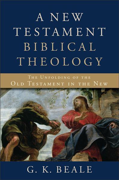 A New Testament Biblical Theology: The Unfolding of the Old Testament in the New Beale, G. K. cover image