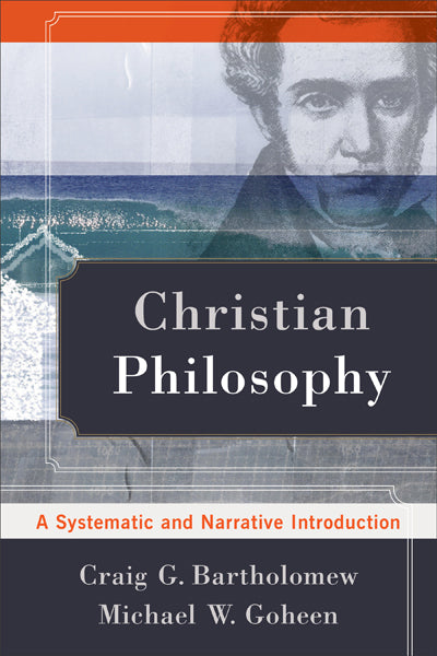 Christian Philosophy: A Systematic and Narrative Introduction Bartholomew, Craig G.; Michael W. Goheen cover image