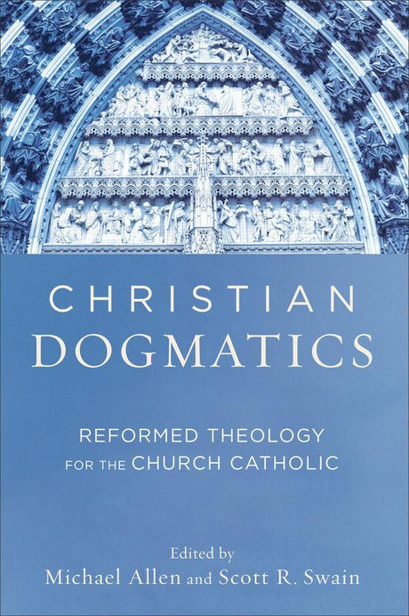 Christian Dogmatics: Reformed Theology for the Church Catholic Allen, Michael cover image