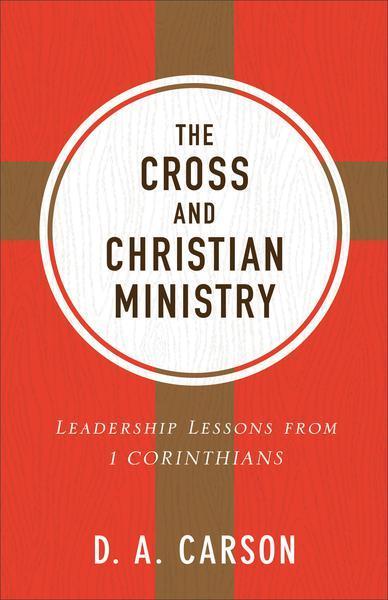 The Cross and Christian Ministry: Leadership Lessons from 1 Corinthians (Repackaged) cover image