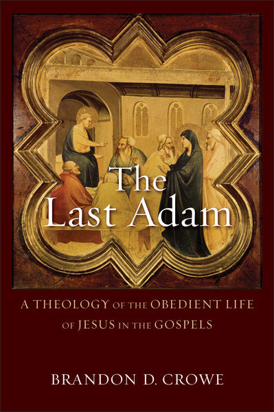 The Last Adam: A Theology of the Obedient Life of Jesus in the Gospels Crowe, Brandon D. cover image