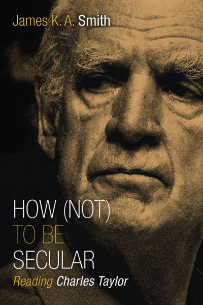 How Not to Be Secular: Reading Charles Taylor Smith, James. K. A. cover image