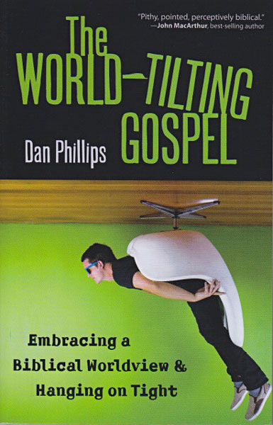 World-Tilting Gospel: Embracing a Biblical Worldview and Hanging on Tight - Phillips, Dan 9780825439087