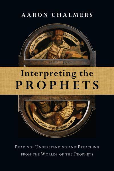 Interpreting the Prophets: Reading, Understanding and Preaching from the Worlds of the Prophets, Aaron Chalmers, 0830824685, 9780830824687