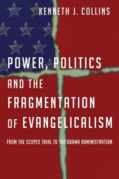 Power, Politics and the Fragmentation of Evangelicalism: From the Scopes Trial to the Obama Administration Kenneth Collins Cover Image