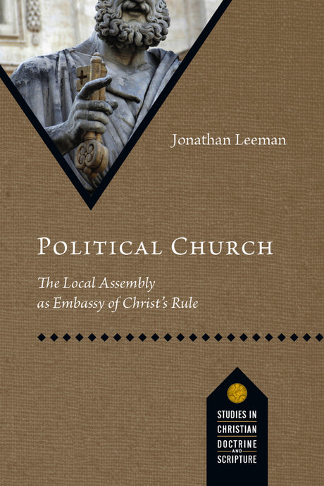 Political Church: The Local Assembly as Embassy of Christ's Rule (Studies in Christian Doctrine and Scripture) Jonathan Leeman Cover Image