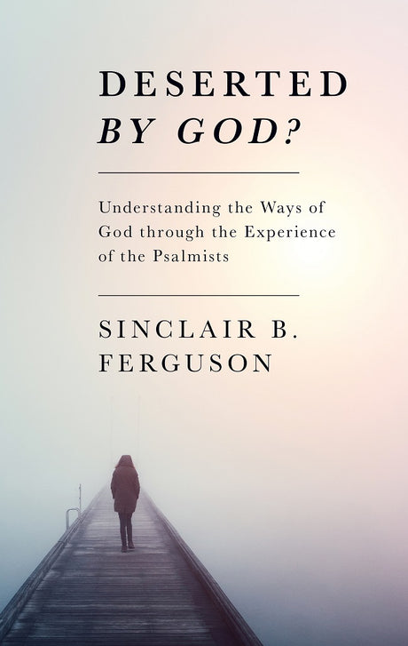 Deserted by God? Hope For All Who Do Not Sense The Lord's Sustaining Presence During Life's Most Troublesome Times Ferguson, Sinclair B. 9781848711532