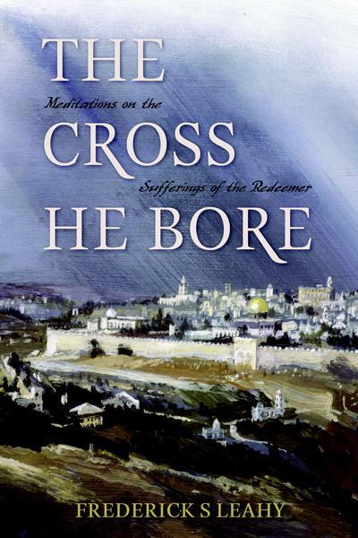 The Cross He Bore: Meditations on the Sufferings of the Redeemer Leahy, Frederick S. cover image