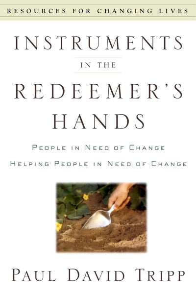 Instruments in the Redeemer's Hands: People in Need of Change Helping People in Need of Change Paul David Tripp 9780875526072