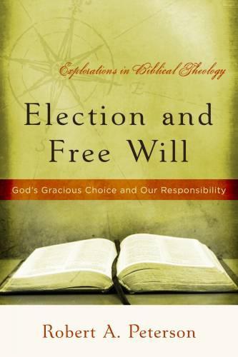 Election and Free Will: God's Gracious Choice and Our Responsibility - Peterson, Robert A. - 9780875527932