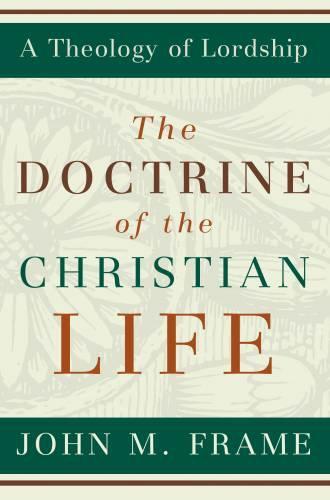 The Doctrine of the Christian Life (A Theology of Lordship) - Frame, John M. - 9780875527963