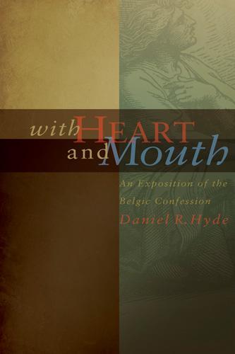 With Heart and Mouth: An Exposition of the Belgic Confession