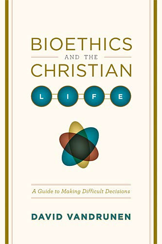 Bioethics and the Christian Life: A Guide to Making Difficult Decisions By David VanDrunen cover image (1018196525103)