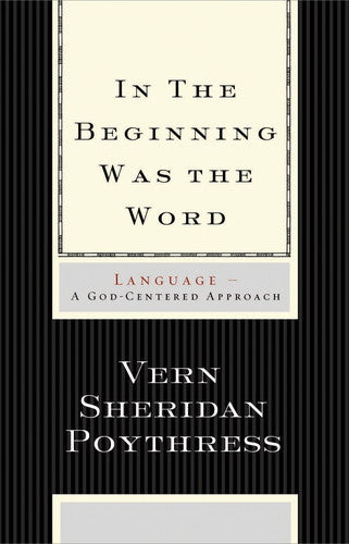 In the Beginning Was the Word: Language--A God-Centered Approach By Vern S. Poythress cover image (1018196590639)