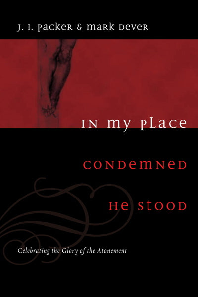 In My Place Condemned He Stood: Celebrating the Glory of the Atonement By J. I. Packer, Mark Dever cover image (1018197278767)