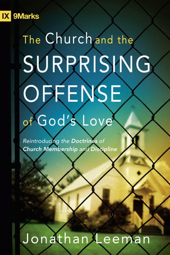 The Church and the Surprising Offense of God's Love: Reintroducing the Doctrines of Church Membership and Discipline (9Marks) Leeman, Jonathan cover image