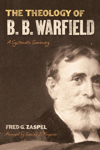 The Theology of B. B. Warfield: A Systematic Summary By Fred G. Zaspel cover image (1018213990447)