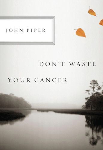 Don't Waste Your Cancer By John Piper cover image (1018231193647)