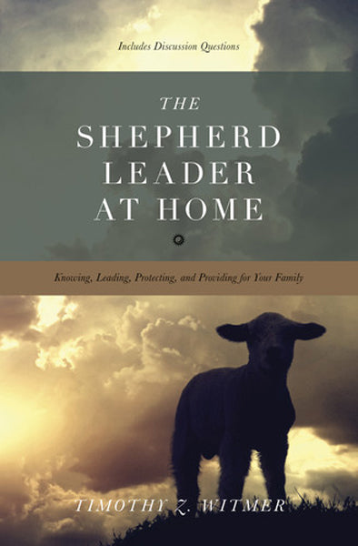 The Shepherd Leader at Home: Knowing, Leading, Protecting, and Providing for Your Family Witmer, Timothy Z. cover image (1018239090735)